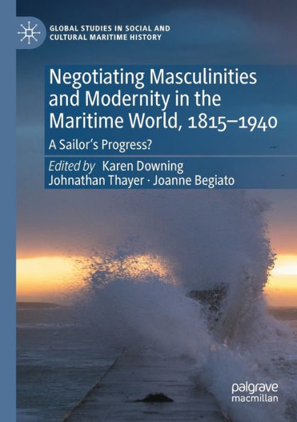 Negotiating Masculinities and Modernity the Maritime World, 1815-1940: A Sailor's Progress?