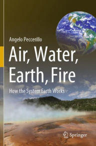 Title: Air, Water, Earth, Fire: How the System Earth Works, Author: Angelo Peccerillo