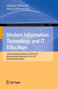 Title: Modern Information Technology and IT Education: 12th International Conference, SITITO 2017, Moscow, Russia, November 24-26, 2017, Revised Selected Papers, Author: Vladimir Sukhomlin