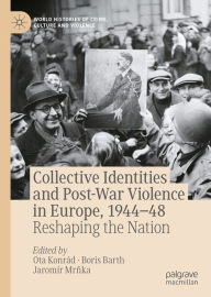 Title: Collective Identities and Post-War Violence in Europe, 1944-48: Reshaping the Nation, Author: Ota Konrád