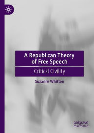 Title: A Republican Theory of Free Speech: Critical Civility, Author: Suzanne Whitten