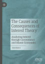 The Causes and Consequences of Interest Theory: Analyzing Interest through Conventional and Islamic Economics