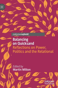 Title: Balancing on Quicksand: Reflections on Power, Politics and the Relational, Author: Martin Milton