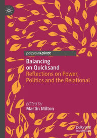 Title: Balancing on Quicksand: Reflections on Power, Politics and the Relational, Author: Martin Milton