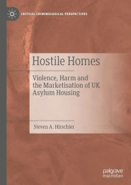 Title: Hostile Homes: Violence, Harm and the Marketisation of UK Asylum Housing, Author: Steven A. Hirschler