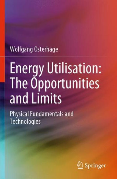 Energy Utilisation: The Opportunities and Limits: Physical Fundamentals Technologies