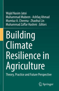 Title: Building Climate Resilience in Agriculture: Theory, Practice and Future Perspective, Author: Wajid Nasim Jatoi