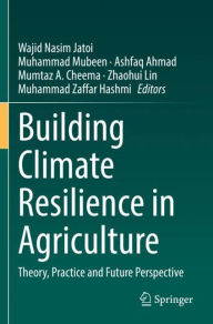 Title: Building Climate Resilience in Agriculture: Theory, Practice and Future Perspective, Author: Wajid Nasim Jatoi