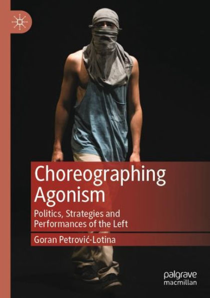 Choreographing Agonism: Politics, Strategies and Performances of the Left