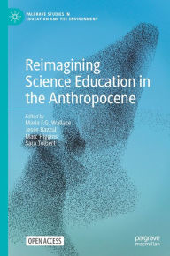 Title: Reimagining Science Education in the Anthropocene, Author: Maria F. G. Wallace