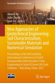 Title: New Approaches of Geotechnical Engineering: Soil Characterization, Sustainable Materials and Numerical Simulation: Proceedings of the 6th GeoChina International Conference on Civil & Transportation Infrastructures: From Engineering to Smart & Green Life C, Author: Jinwoo An