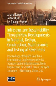 Title: Infrastructure Sustainability Through New Developments in Material, Design, Construction, Maintenance, and Testing of Pavements: Proceedings of the 6th GeoChina International Conference on Civil & Transportation Infrastructures: From Engineering to Smart, Author: Anand Tapase