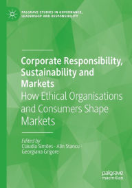Title: Corporate Responsibility, Sustainability and Markets: How Ethical Organisations and Consumers Shape Markets, Author: Clïudia Simïes