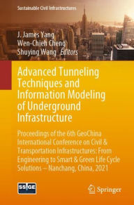 Title: Advanced Tunneling Techniques and Information Modeling of Underground Infrastructure: Proceedings of the 6th GeoChina International Conference on Civil & Transportation Infrastructures: From Engineering to Smart & Green Life Cycle Solutions -- Nanchang, C, Author: J. James Yang