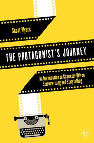 Title: The Protagonist's Journey: An Introduction to Character-Driven Screenwriting and Storytelling, Author: Scott Myers