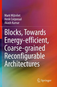 Title: Blocks, Towards Energy-efficient, Coarse-grained Reconfigurable Architectures, Author: Mark Wijtvliet