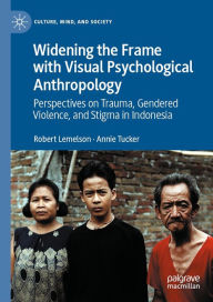 Title: Widening the Frame with Visual Psychological Anthropology: Perspectives on Trauma, Gendered Violence, and Stigma in Indonesia, Author: Robert Lemelson