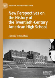 Title: New Perspectives on the History of the Twentieth-Century American High School, Author: Kyle P. Steele