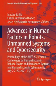 Title: Advances in Human Factors in Robots, Unmanned Systems and Cybersecurity: Proceedings of the AHFE 2021 Virtual Conferences on Human Factors in Robots, Drones and Unmanned Systems, and Human Factors in Cybersecurity, July 25-29, 2021, USA, Author: Matteo Zallio