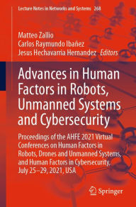 Title: Advances in Human Factors in Robots, Unmanned Systems and Cybersecurity: Proceedings of the AHFE 2021 Virtual Conferences on Human Factors in Robots, Drones and Unmanned Systems, and Human Factors in Cybersecurity, July 25-29, 2021, USA, Author: Matteo Zallio