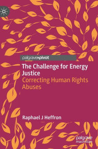 Title: The Challenge for Energy Justice: Correcting Human Rights Abuses, Author: Raphael J Heffron