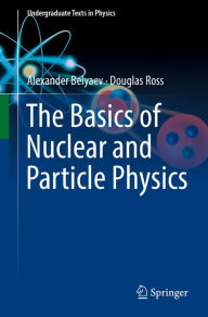 Title: The Basics of Nuclear and Particle Physics, Author: Alexander Belyaev