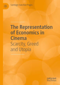 Title: The Representation of Economics in Cinema: Scarcity, Greed and Utopia, Author: Santiago Sanchez-Pages