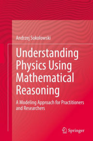 Title: Understanding Physics Using Mathematical Reasoning: A Modeling Approach for Practitioners and Researchers, Author: Andrzej Sokolowski