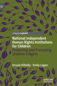 Title: National Independent Human Rights Institutions for Children: Protecting and Promoting Children's Rights, Author: Ursula Kilkelly