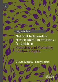 Title: National Independent Human Rights Institutions for Children: Protecting and Promoting Children's Rights, Author: Ursula Kilkelly