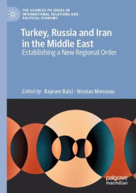 Title: Turkey, Russia and Iran in the Middle East: Establishing a New Regional Order, Author: Bayram Balci