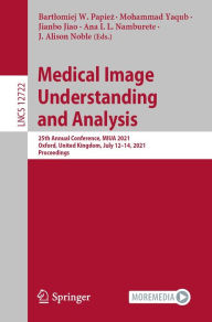 Title: Medical Image Understanding and Analysis: 25th Annual Conference, MIUA 2021, Oxford, United Kingdom, July 12-14, 2021, Proceedings, Author: Bartlomiej W. Papiez