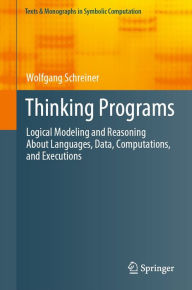 Title: Thinking Programs: Logical Modeling and Reasoning About Languages, Data, Computations, and Executions, Author: Wolfgang Schreiner
