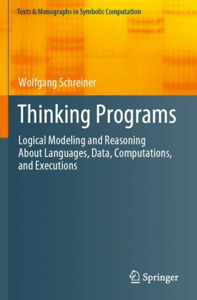 Thinking Programs: Logical Modeling and Reasoning About Languages, Data, Computations, Executions