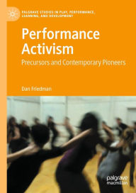 Title: Performance Activism: Precursors and Contemporary Pioneers, Author: Dan Friedman