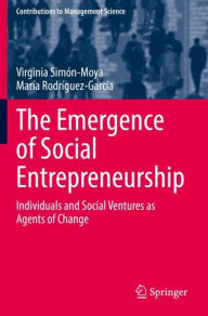 Title: The Emergence of Social Entrepreneurship: Individuals and Social Ventures as Agents of Change, Author: Virginia Simïn-Moya