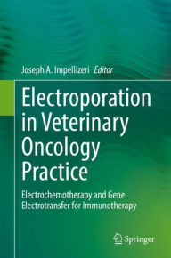 Title: Electroporation in Veterinary Oncology Practice: Electrochemotherapy and Gene Electrotransfer for Immunotherapy, Author: Joseph A. Impellizeri