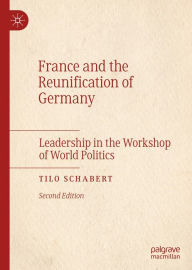 Title: France and the Reunification of Germany: Leadership in the Workshop of World Politics, Author: Tilo Schabert