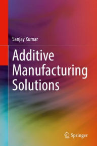 Title: Additive Manufacturing Solutions, Author: Sanjay Kumar