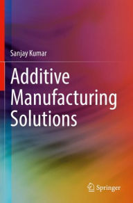 Title: Additive Manufacturing Solutions, Author: Sanjay Kumar