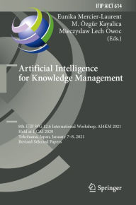 Title: Artificial Intelligence for Knowledge Management: 8th IFIP WG 12.6 International Workshop, AI4KM 2021, Held at IJCAI 2020, Yokohama, Japan, January 7-8, 2021, Revised Selected Papers, Author: Eunika Mercier-Laurent