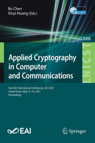 Title: Applied Cryptography in Computer and Communications: First EAI International Conference, AC3 2021, Virtual Event, May 15-16, 2021, Proceedings, Author: Bo Chen