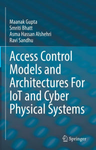 Title: Access Control Models and Architectures For IoT and Cyber Physical Systems, Author: Maanak Gupta