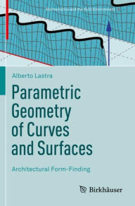 Title: Parametric Geometry of Curves and Surfaces: Architectural Form-Finding, Author: Alberto Lastra