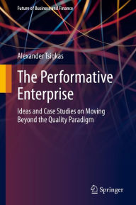 Title: The Performative Enterprise: Ideas and Case Studies on Moving Beyond the Quality Paradigm, Author: Alexander Tsigkas