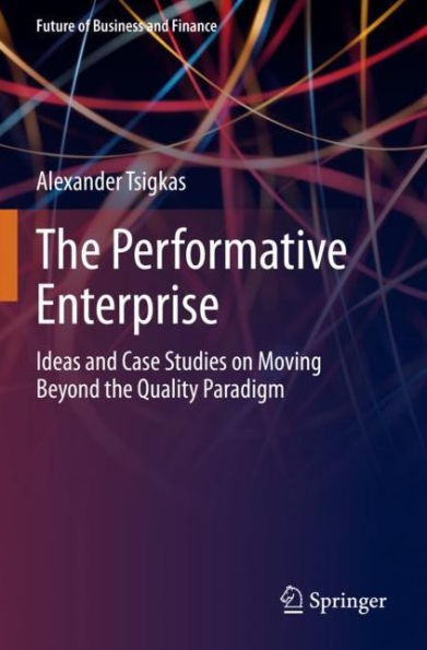 the Performative Enterprise: Ideas and Case Studies on Moving Beyond Quality Paradigm