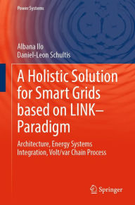Title: A Holistic Solution for Smart Grids based on LINK- Paradigm: Architecture, Energy Systems Integration, Volt/var Chain Process, Author: Albana Ilo
