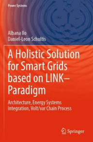 Title: A Holistic Solution for Smart Grids based on LINK- Paradigm: Architecture, Energy Systems Integration, Volt/var Chain Process, Author: Albana Ilo