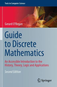 Title: Guide to Discrete Mathematics: An Accessible Introduction to the History, Theory, Logic and Applications, Author: Gerard O'Regan