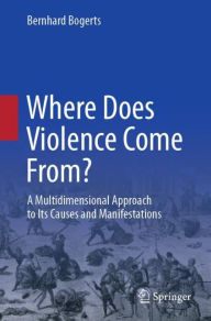 Title: Where Does Violence Come From?: A Multidimensional Approach to Its Causes and Manifestations, Author: Bernhard Bogerts